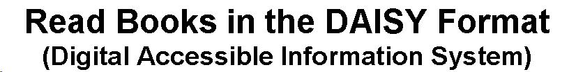 Text Box: Read Books in the DAISY Format (Digital Accessible Information System)