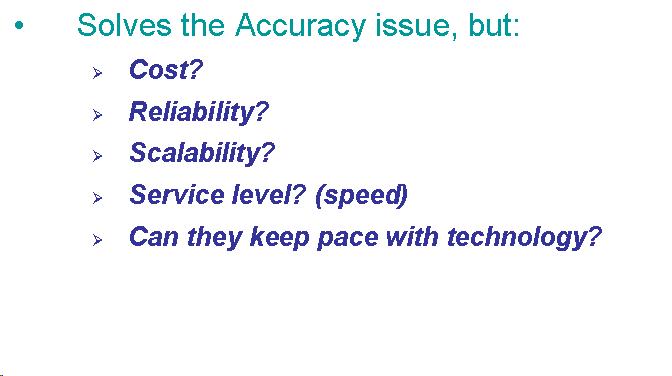 Text Box: Solves the Accuracy issue, but: Cost?  Reliability? Scalability? Service level? (speed) Can they keep pace with technology? 