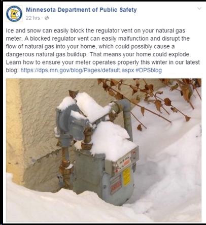 Minnesota Department of Public Safety's Facebook album: image of natural gas meter covered in snow. Text: Ice and snow can easily block the regulator vent on your natural gas meter. A blocked regulator vent can easily malfunction and disrupt the flow of natural gas into your home, which could possibly cause a dangerous natural gas buildup. That means your home could explode. Learn how to ensure your meter operates properly this winter in our latest blog: https://dps.mn.gov/blog/Pages/default.aspx#DPSblog
